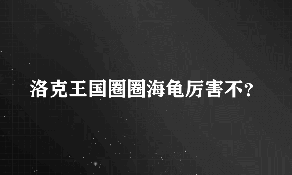 洛克王国圈圈海龟厉害不？