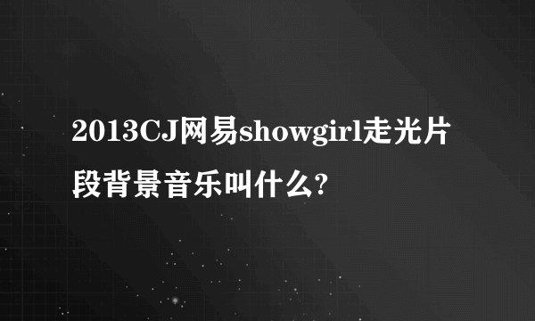 2013CJ网易showgirl走光片段背景音乐叫什么?