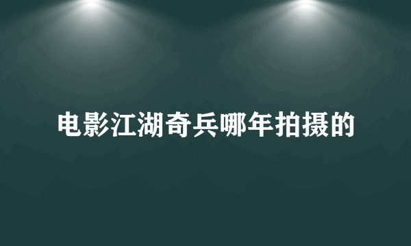 电影江湖奇兵哪年拍摄的