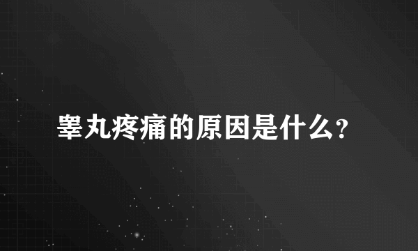 睾丸疼痛的原因是什么？