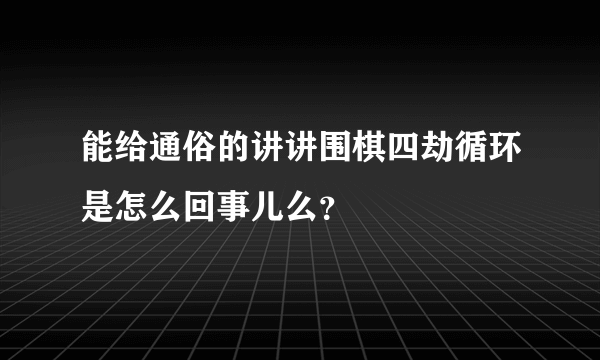 能给通俗的讲讲围棋四劫循环是怎么回事儿么？