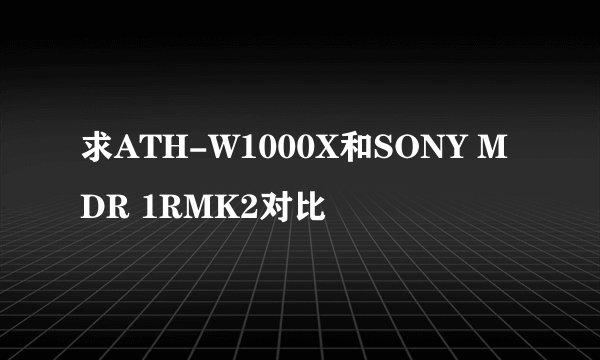 求ATH-W1000X和SONY MDR 1RMK2对比