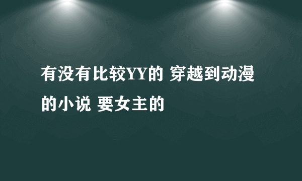 有没有比较YY的 穿越到动漫的小说 要女主的