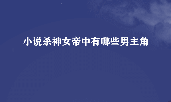 小说杀神女帝中有哪些男主角