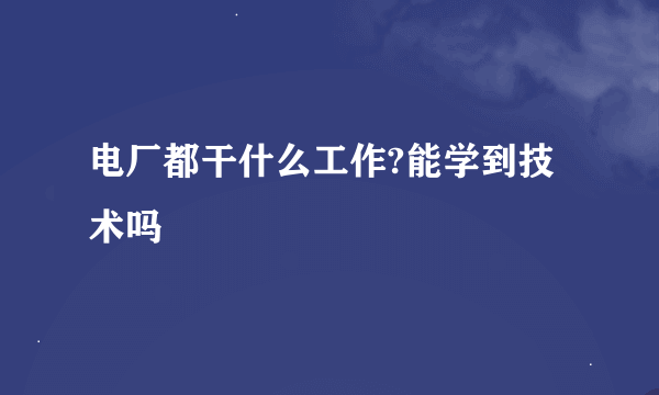 电厂都干什么工作?能学到技术吗