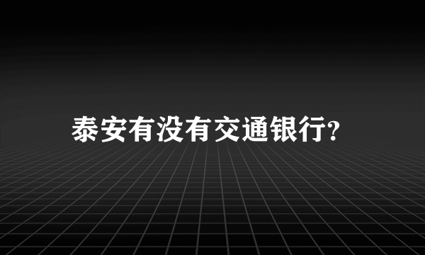 泰安有没有交通银行？