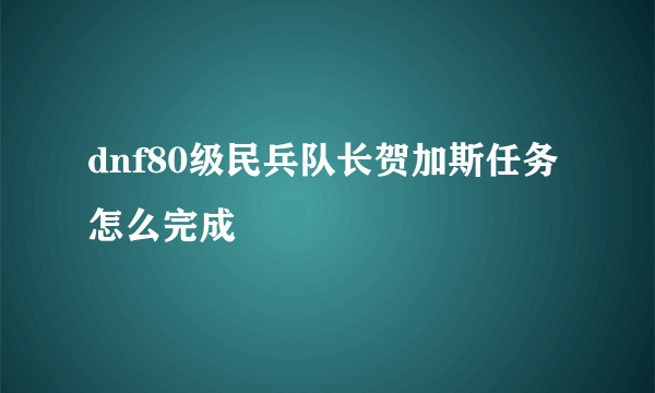 dnf80级民兵队长贺加斯任务怎么完成