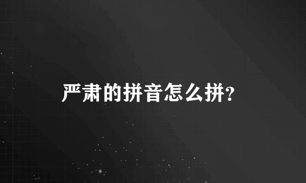 严肃的拼音怎么拼？