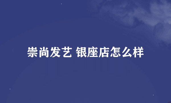 崇尚发艺 银座店怎么样