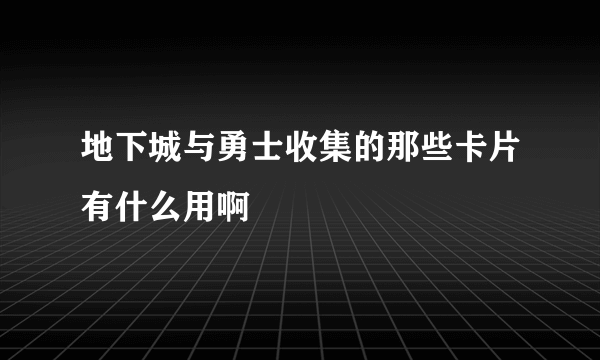 地下城与勇士收集的那些卡片有什么用啊