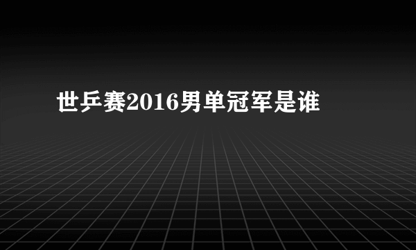 世乒赛2016男单冠军是谁