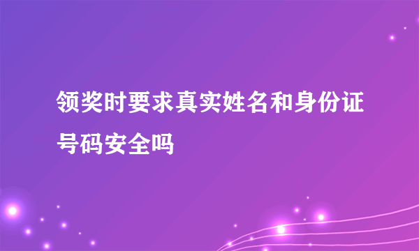 领奖时要求真实姓名和身份证号码安全吗