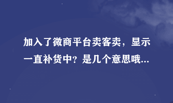 加入了微商平台卖客卖，显示一直补货中？是几个意思哦·不会是骗子吧？