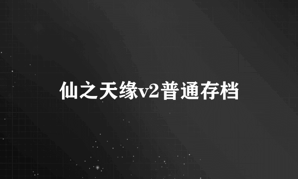 仙之天缘v2普通存档