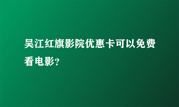 吴江红旗影院优惠卡可以免费看电影？