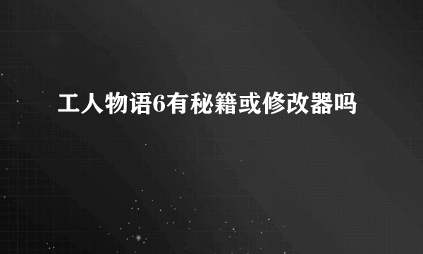 工人物语6有秘籍或修改器吗