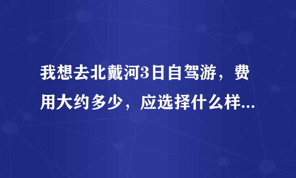 我想去北戴河3日自驾游，费用大约多少，应选择什么样的路线。