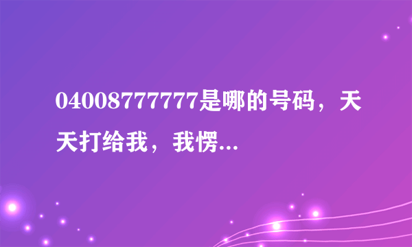 04008777777是哪的号码，天天打给我，我愣是不敢接？