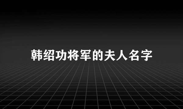 韩绍功将军的夫人名字