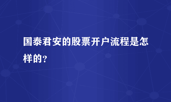 国泰君安的股票开户流程是怎样的？