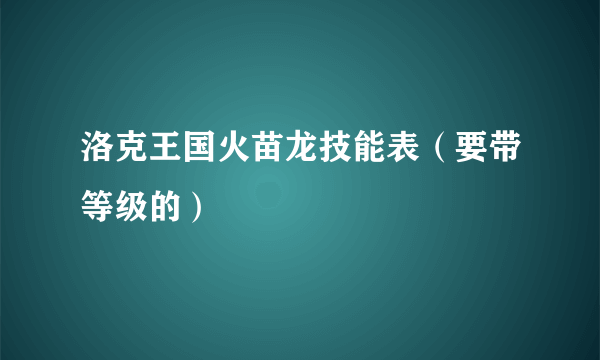 洛克王国火苗龙技能表（要带等级的）