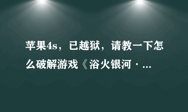 苹果4s，已越狱，请教一下怎么破解游戏《浴火银河·联盟》的内购？