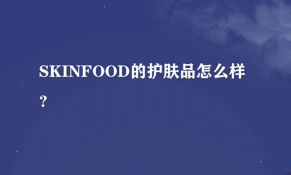 SKINFOOD的护肤品怎么样？