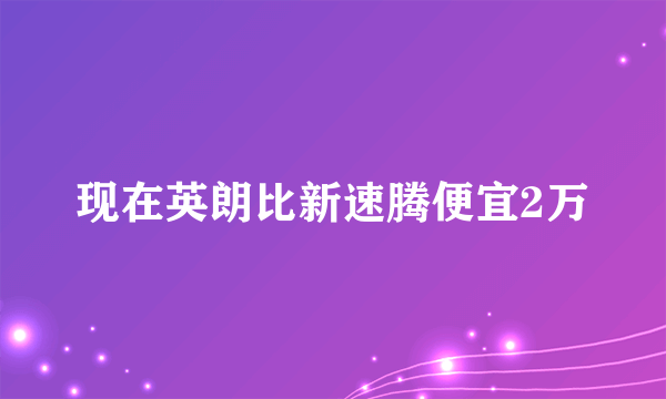 现在英朗比新速腾便宜2万