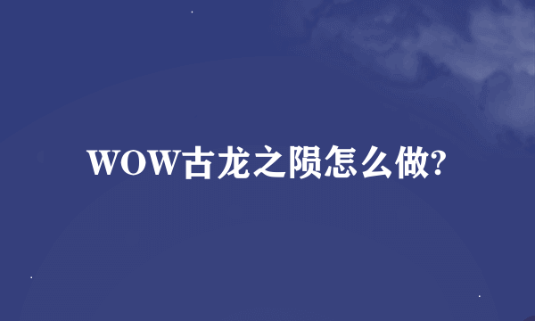 WOW古龙之陨怎么做?