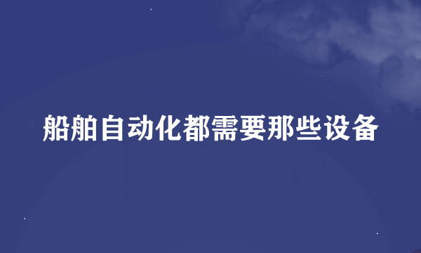 船舶自动化都需要那些设备