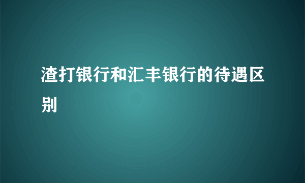 渣打银行和汇丰银行的待遇区别