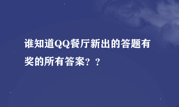 谁知道QQ餐厅新出的答题有奖的所有答案？？