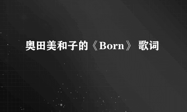 奥田美和子的《Born》 歌词