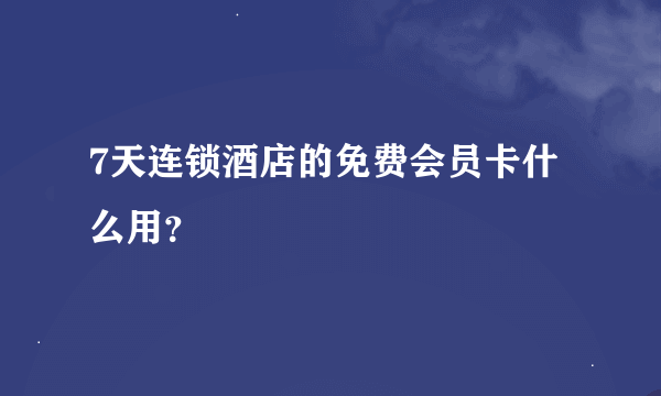 7天连锁酒店的免费会员卡什么用？