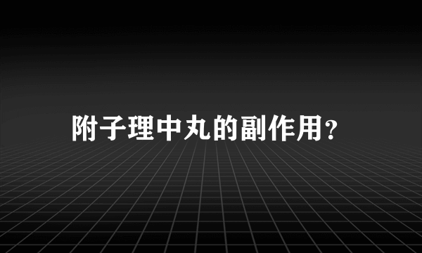 附子理中丸的副作用？