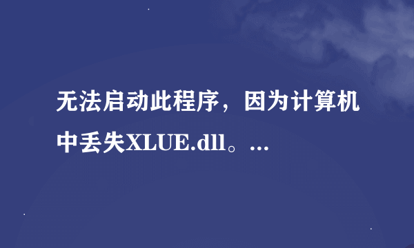 无法启动此程序，因为计算机中丢失XLUE.dll。什么问题啊？