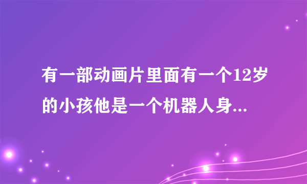 有一部动画片里面有一个12岁的小孩他是一个机器人身边还跟着一直机械乌鸦，好像收集玩什么就能变成人。