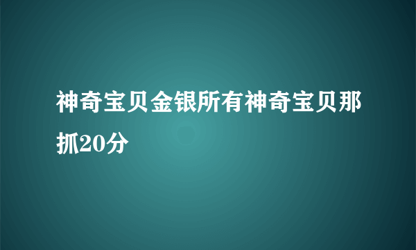 神奇宝贝金银所有神奇宝贝那抓20分