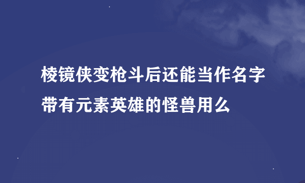 棱镜侠变枪斗后还能当作名字带有元素英雄的怪兽用么