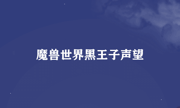 魔兽世界黑王子声望