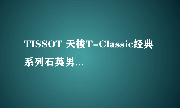 TISSOT 天梭T-Classic经典系列石英男表 T52.1.421.13怎么样