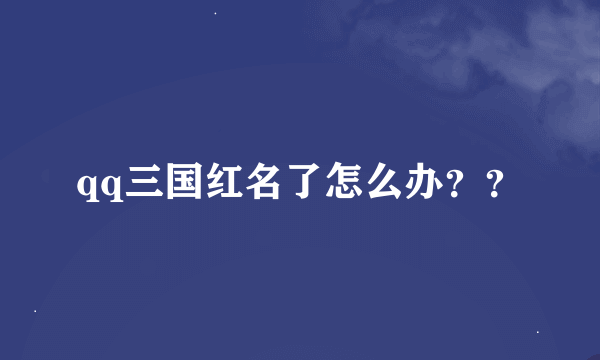 qq三国红名了怎么办？？