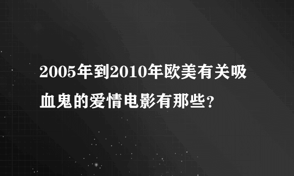 2005年到2010年欧美有关吸血鬼的爱情电影有那些？