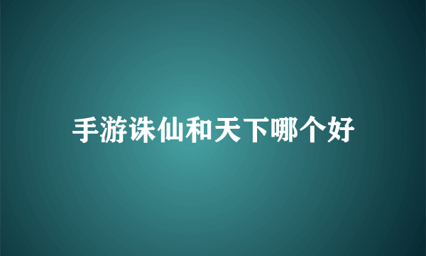 手游诛仙和天下哪个好