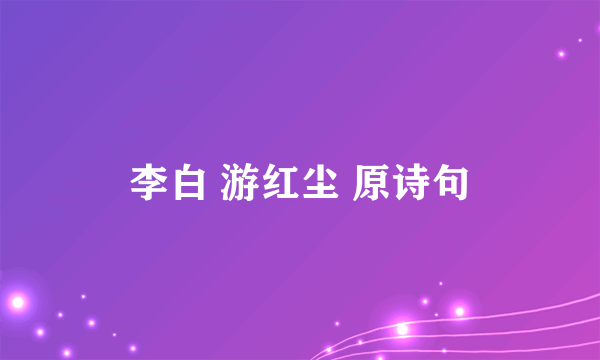 李白 游红尘 原诗句