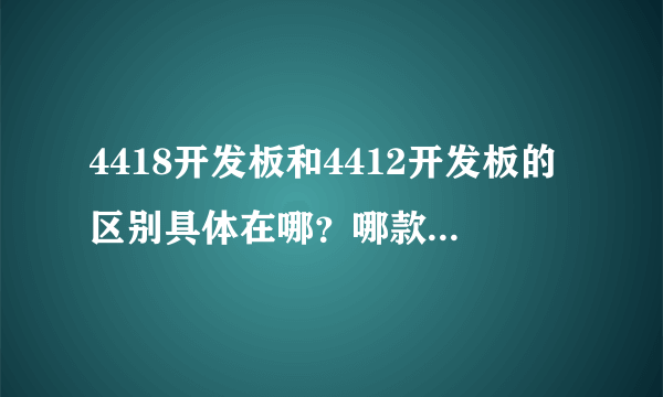 4418开发板和4412开发板的区别具体在哪？哪款更强一些？