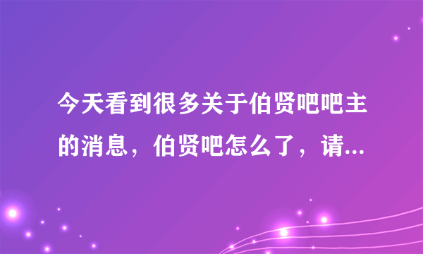 今天看到很多关于伯贤吧吧主的消息，伯贤吧怎么了，请告知一下