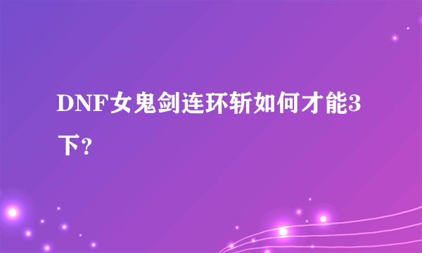 DNF女鬼剑连环斩如何才能3下？