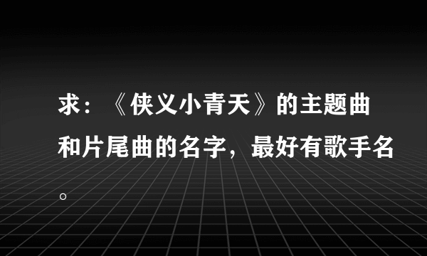 求：《侠义小青天》的主题曲和片尾曲的名字，最好有歌手名。