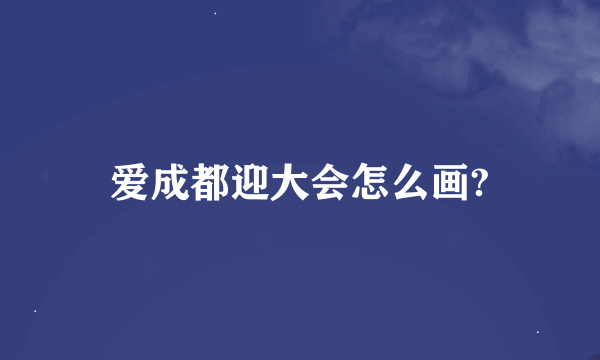 爱成都迎大会怎么画?